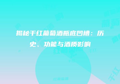 揭秘干红葡萄酒瓶底凹槽：历史、功能与酒质影响