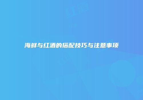 海鲜与红酒的搭配技巧与注意事项