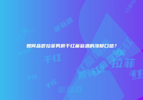 如何品尝拉菲男爵干红葡萄酒的浓郁口感？