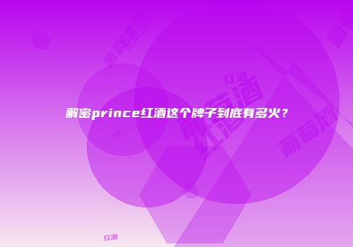 解密prince红酒这个牌子到底有多火？