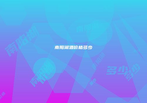 南阳湖酒价格多少