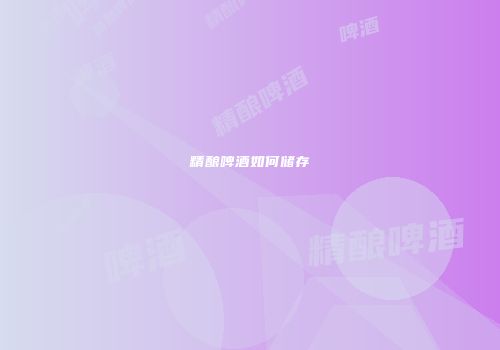 精酿啤酒如何储存