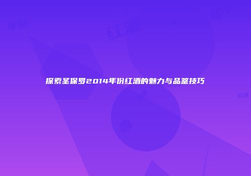 探索圣保罗2014年份红酒的魅力与品鉴技巧