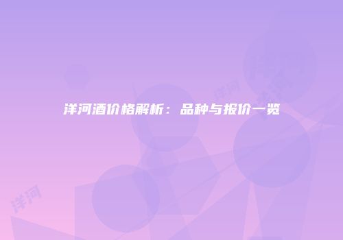 洋河酒价格解析：品种与报价一览