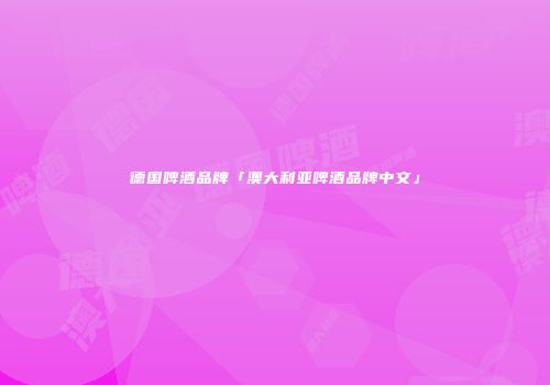 德国啤酒品牌「澳大利亚啤酒品牌中文」