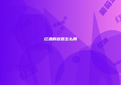 红酒的容器怎么用