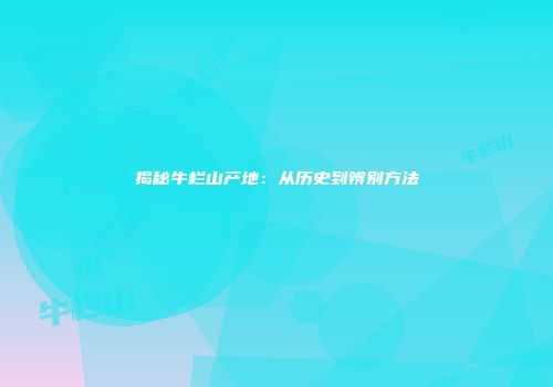 揭秘牛栏山产地：从历史到辨别方法