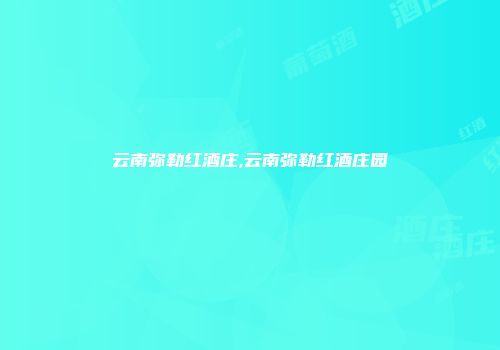云南弥勒红酒庄,云南弥勒红酒庄园