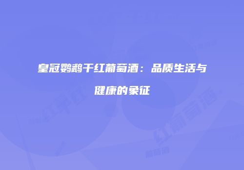 皇冠鹦鹉干红葡萄酒：品质生活与健康的象征