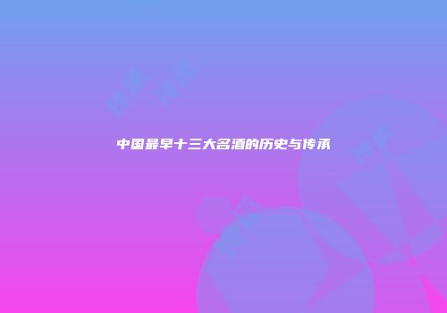 中国最早十三大名酒的历史与传承
