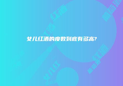 女儿红酒的度数到底有多高?