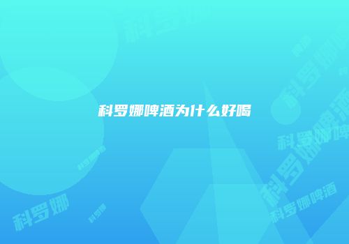 科罗娜啤酒为什么好喝