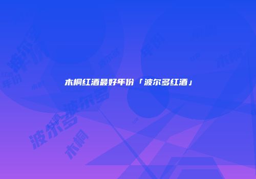 木桐红酒最好年份「波尔多红酒」
