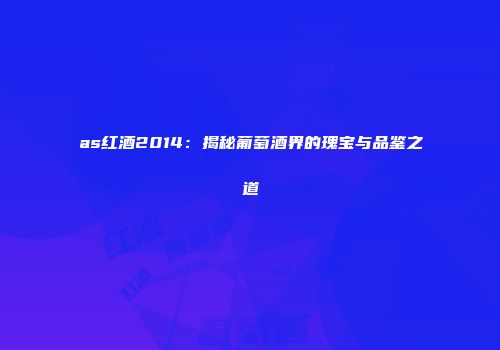 as红酒2014：揭秘葡萄酒界的瑰宝与品鉴之道