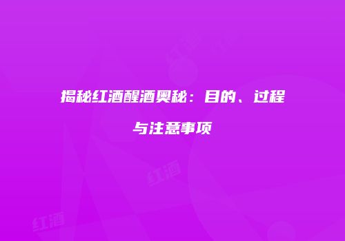 揭秘红酒醒酒奥秘：目的、过程与注意事项