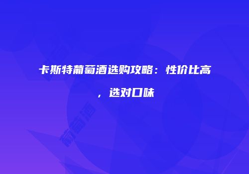 卡斯特葡萄酒选购攻略：性价比高，选对口味