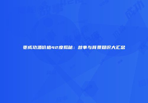 枣成功酒价格42度揭秘：故事与背景知识大汇总