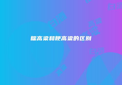 糯高粱和粳高粱的区别