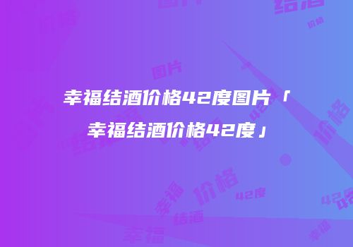 幸福结酒价格42度图片「幸福结酒价格42度」