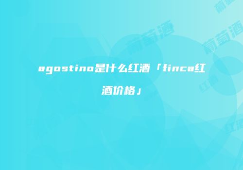 agostino是什么红酒「finca红酒价格」