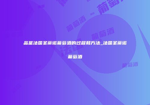 品鉴法国圣蒂诺葡萄酒的过程和方法_法国圣蒂诺葡萄酒
