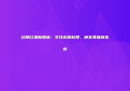 过期红酒新用途：烹饪创意料理，焕发美味新生命