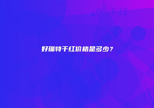好瑞特干红价格是多少？
