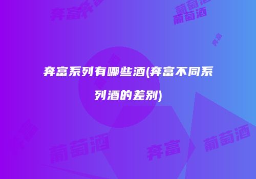 奔富系列有哪些酒(奔富不同系列酒的差别)