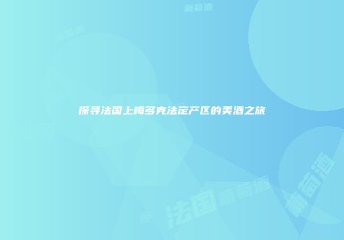 探寻法国上梅多克法定产区的美酒之旅