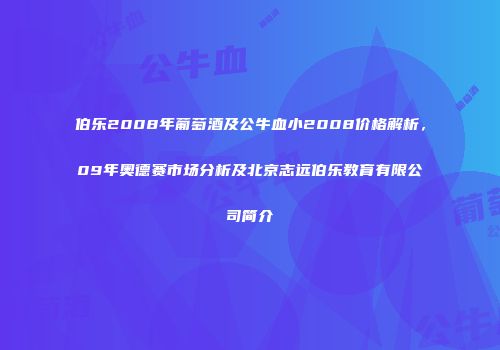 伯乐2008年葡萄酒及公牛血小2008价格解析，09年奥德赛市场分析及北京志远伯乐教育有限公司简介