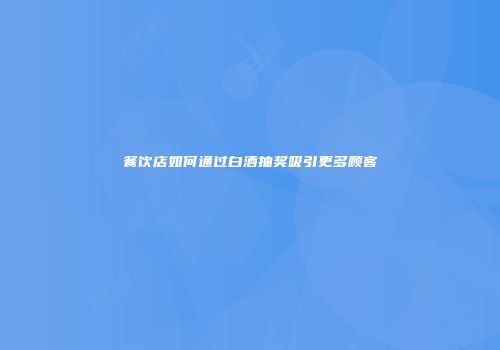 餐饮店如何通过白酒抽奖吸引更多顾客