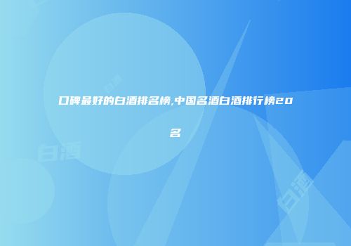 口碑最好的白酒排名榜,中国名酒白酒排行榜20名
