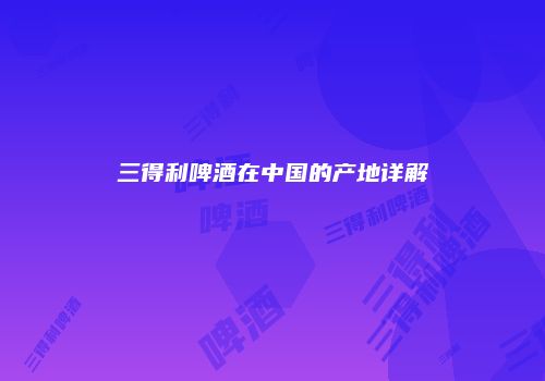 三得利啤酒在中国的产地详解