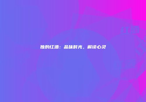 独酌红酒：品味时光，解读心灵