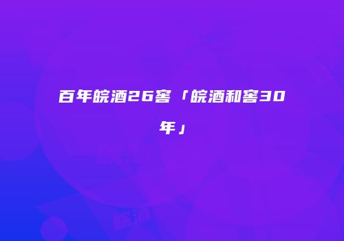 百年皖酒26窖「皖酒和窖30年」