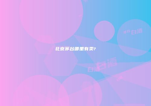 北京茅台哪里有卖?
