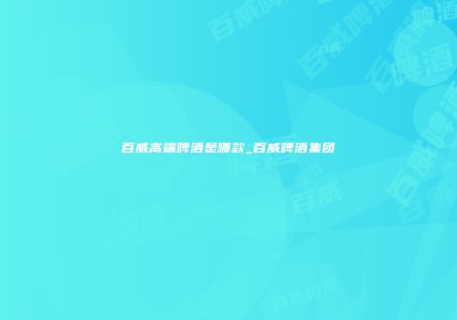 百威高端啤酒是哪款_百威啤酒集团