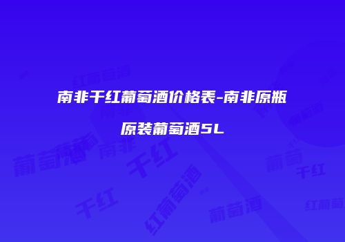 南非干红葡萄酒价格表-南非原瓶原装葡萄酒5L