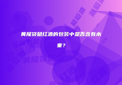 黄尾袋鼠红酒的包装中是否含有木塞？