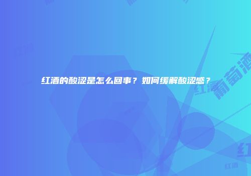 红酒的酸涩是怎么回事？如何缓解酸涩感？