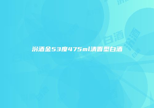 汾酒金53度475ml清香型白酒