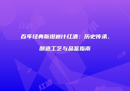 百年经典斯坦迪什红酒：历史传承、酿造工艺与品鉴指南