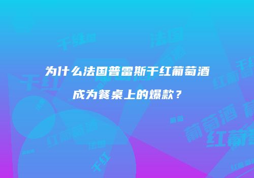 为什么法国普雷斯干红葡萄酒成为餐桌上的爆款？