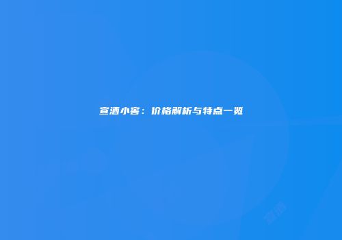 宣酒小窖：价格解析与特点一览