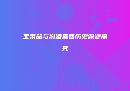 宝泉益与汾酒集团历史渊源探究