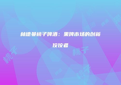 林德曼桃子啤酒：果啤市场的创新佼佼者