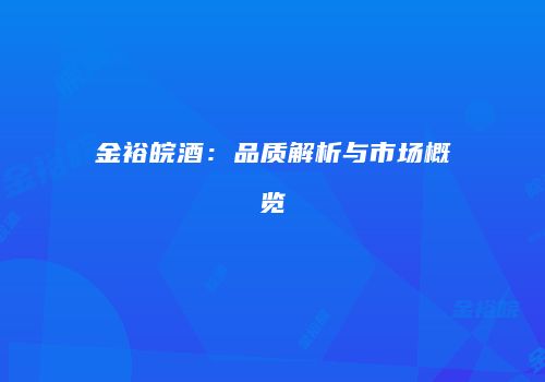 金裕皖酒：品质解析与市场概览
