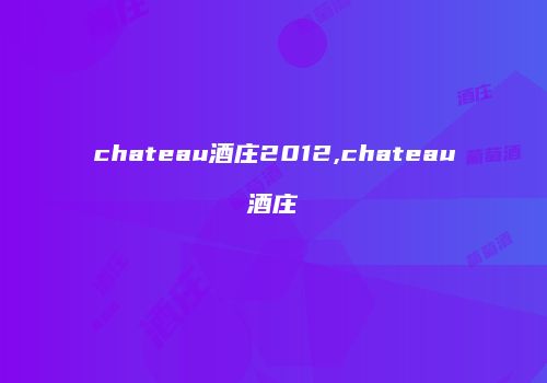 chateau酒庄2012,chateau酒庄
