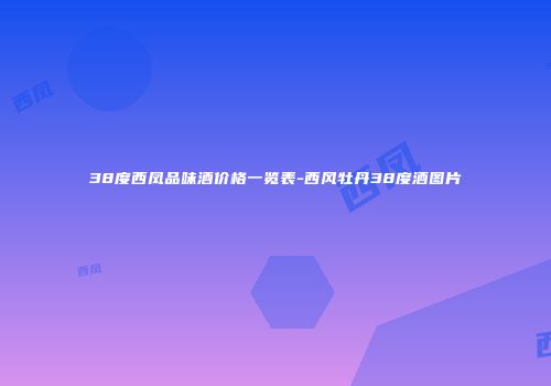 38度西凤品味酒价格一览表-西风牡丹38度酒图片