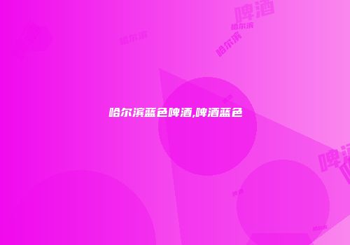 哈尔滨蓝色啤酒,啤酒蓝色